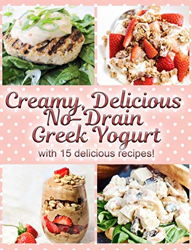 Creamy, Delicious No-Drain Greek Yogurt with 15 delicious recipes!: Make the best yogurt you'll ever eat with my easy, fun and no-fuss method! (English Edition)