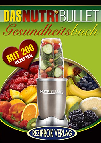 Das NutriBullet Gesundheitsbuch: 200 Blast and Smoothie Rezepte zur Unterstützung von Heilung und Genesung (German Edition)