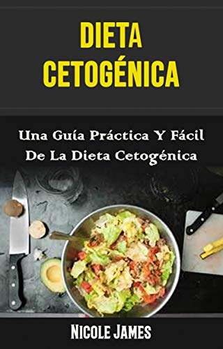 Dieta Cetogénica: Una Guía Práctica Y Fácil De La Dieta Cetogénica: Dieta cetogénica: Una Guía Práctica y Fácil para la Dieta Keto