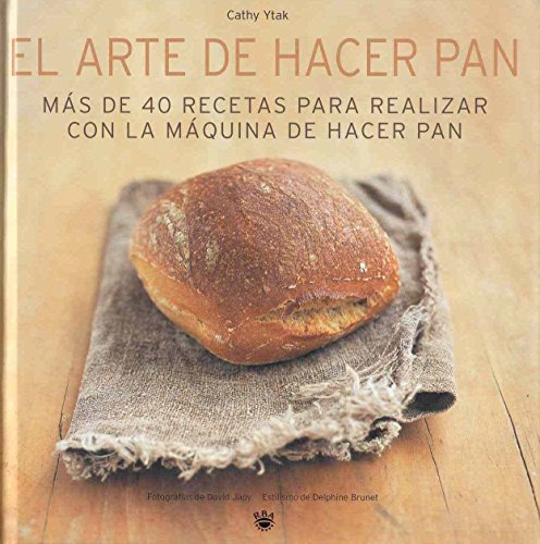 El arte de hacer pan: Más de 40 recetas para realizar con la máquina de hacer pan: 061 (PRÁCTICA)