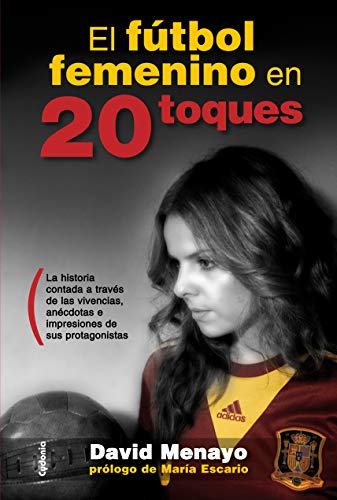 El Fútbol Femenino En 20 Toques: La historia contada a través de las vivencias, anécdotas e impresiones de sus protagonistas (Testimonio)