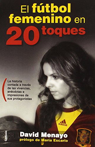 El Fútbol Femenino En 20 Toques: La historia contada a través de las vivencias, anécdotas e impresiones de sus protagonistas (Testimonio)