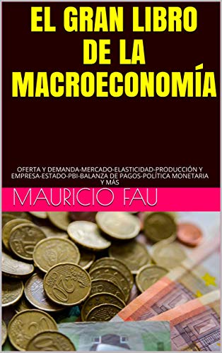 EL GRAN LIBRO DE LA MACROECONOMÍA: OFERTA Y DEMANDA-MERCADO-ELASTICIDAD-PRODUCCIÓN Y EMPRESA-ESTADO-PBI-BALANZA DE PAGOS-POLÍTICA MONETARIA Y MÁS (EL GRAN LIBRO DE N° nº 6)