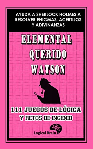 ELEMENTAL QUERIDO WATSON: 111 juegos de lógica y retos de ingenio. Ayuda a Sherlock Holmes a resolver enigmas, acertijos y adivinanzas: Pasatiempos de ... desarrollar tu mente (Logical Brain nº 5)