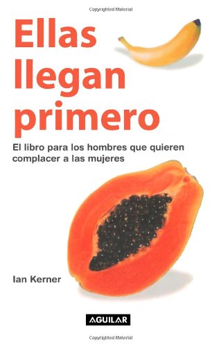 Ellas Llegan Primero: El Libro Para Los Hombres Que Quieren Complacer a Las Mujeres