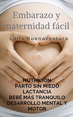 Embarazo y maternidad fácil: Nutrición. Parto sin miedo. Lactancia. Un bebé más tranquilo. Desarrollo mental y motor (EDUCACIÓN Y DESARROLLO COGNITIVO nº 1)