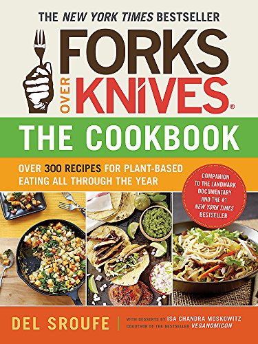 Forks over Knives: Over 300 Recipes for Plant-Based Eating All Though the Year: Over 300 Recipes for Plant-Based Eating All Through the Year