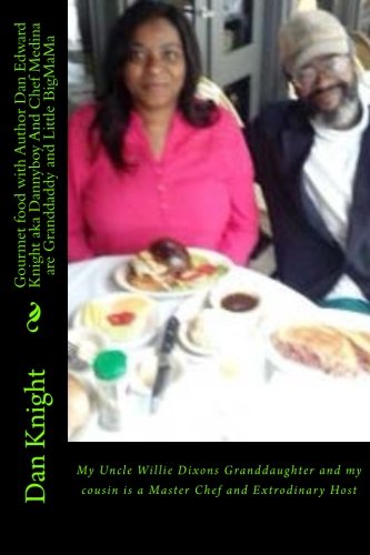 Gourmet food with Author Dan Edward Knight aka Dannyboy And Chef Medina are Granddaddy and Little BigMaMa: My Uncle Willie Dixons Granddaughter and my ... 1 (Me And My Family Just Kicking It Forever)