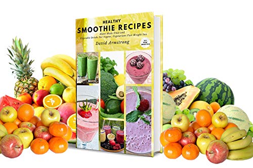 HEALTHY SMOOTHIE RECIPES: Home Made Fruit and Vegetable Drinks For Vegans, Vegetarians Fast Weight loss 201 New Smoothie (English Edition)