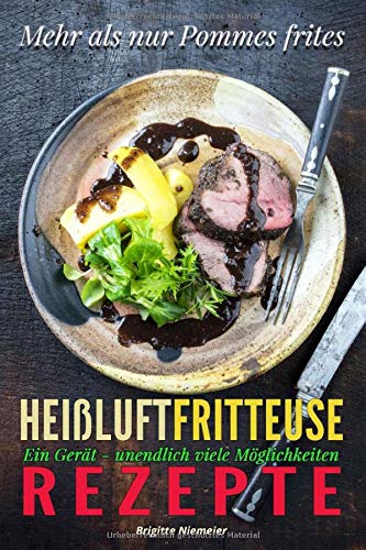 Heißluftfritteuse Rezepte: Mehr als nur Pommes frites, Ein Gerät - unendlich viele Möglichkeiten