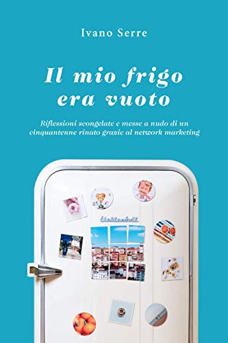 Il mio frigo era vuoto: Riflessioni scongelate e messe a nudo di un cinquantenne rinato grazie al network marketing (Italian Edition)