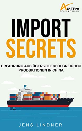 Import Secrets - Erfolgreiches Sourcing & Produktion in China für Amazon FBA: Mein Erfahrung aus über 200 erfolgreichen Produktionen in China (German Edition)