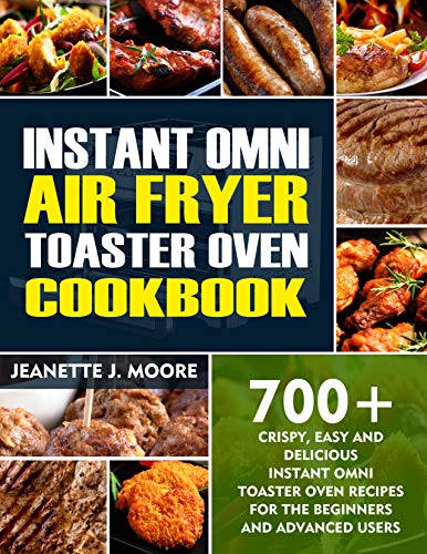 Instant Omni Air Fryer Toaster Oven Cookbook: 700+ Crispy, Easy And Delicious Instant Omni Toaster Oven Recipes For The Beginners And Advanced Users (English Edition)