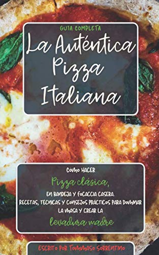 La Auténtica Pizza Italiana: Cómo hacer Pizza clásica, en bandeja y Focaccia casera. Recetas, técnicas y consejos prácticos para dominar la masa y crear la Levadura Madre. Guía completa