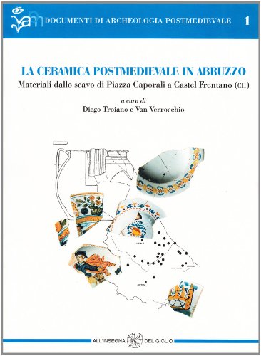 La ceramica postmedievale in Abruzzo. Materiali dallo scavo di piazza Caporali a Castel Frentano (Ch) (Documenti di archeologia postmedievale)