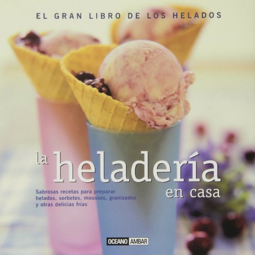 La heladería en casa: Sabrosas recetas para preparar helados, cremas, mousses y granizados (Sabores del mundo)