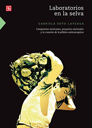 Laboratorios en la selva. Campesinos mexicanos, proyectos nacionales y la creación de la píldora anticonceptiva (Ciencia y Tecnología)