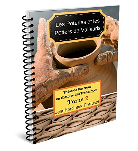 Les Poteries et les Potiers de Vallauris: Thèse de doctorat en histoire des techniques Tome 2, chronotypologie ou l'histoire de la forme des objets à Vallauris dans le temps (French Edition)