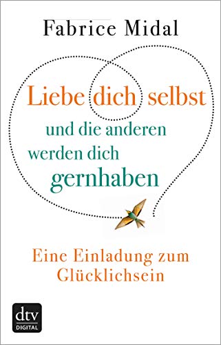 Liebe dich selbst und die anderen werden dich gernhaben: Eine Einladung zum Glücklichsein (German Edition)