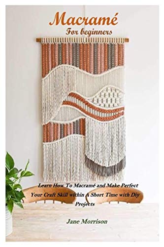 Macramé for beginners: Learn How To Macramé and Make Amazing Designs Within A Short Period of Time