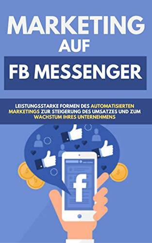 Marketing auf fb Messenger: Leistungsstarke formen des automatisierten Marketings zur Steigerung des Umsatzes und zum wachstum Ihres Unternehmens (German Edition)