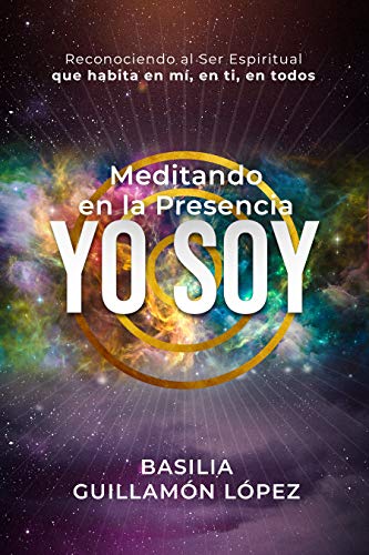 Meditando en la Presencia YO SOY: Reconociendo al Ser Espiritual que habita en mí, en ti, en todos.