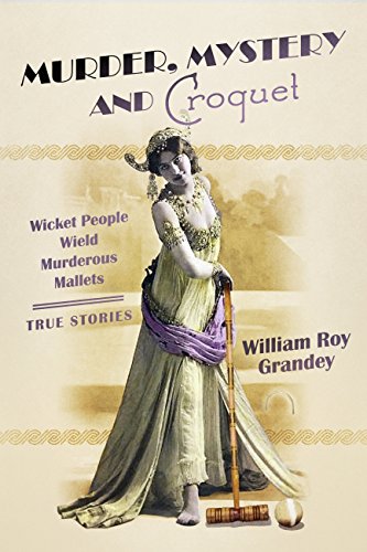 Murder, Mystery and Croquet: Wicket People Wield Murderous Mallets - True Stories (English Edition)