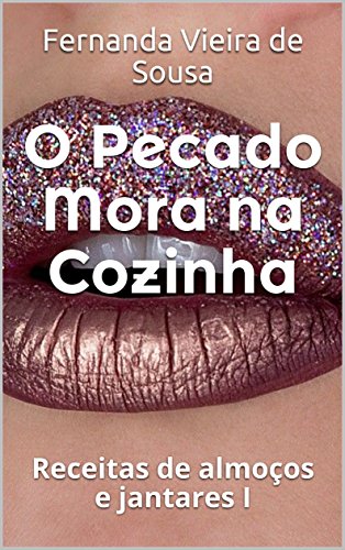 O Pecado Mora na Cozinha: Receitas de almoços e jantares I (Portuguese Edition)