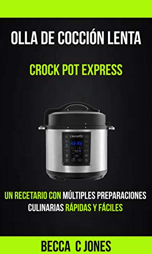 Olla De Cocción Lenta: Crock Pot Express: Un Recetario con múltiples preparaciones culinarias rápidas y fáciles