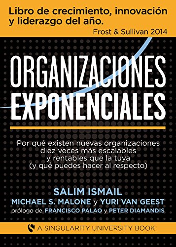 Organizaciones Exponenciales: Por qué existen nuevas organizaciones diez veces más escalables y rentables que la tuya (y qué puedes hacer al respecto)