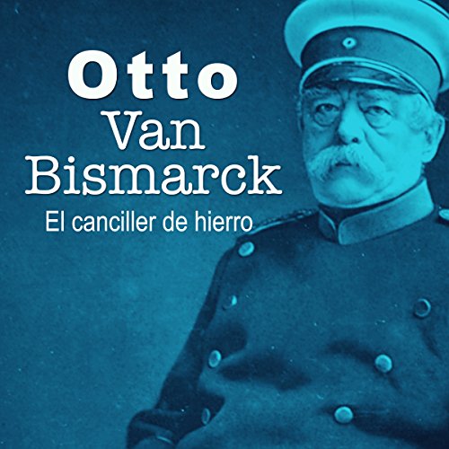 Otto Van Bismarck: El canciller de hierro