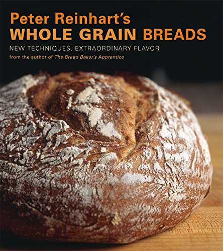 Peter Reinhart's Whole Grain Breads: New Techniques, Extraordinary Flavor [A Baking Book] (English Edition)