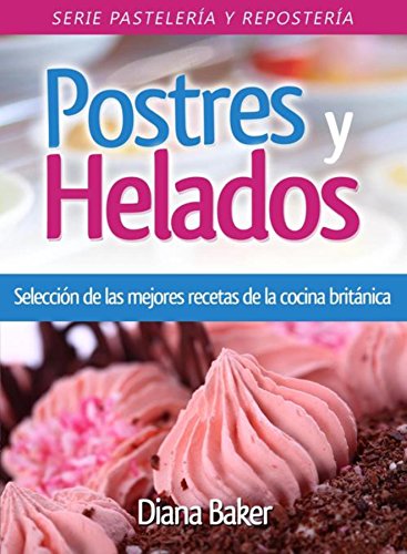 Postres y Helados: Selección de las mejores recetas de la cocina británica (Pastelería y Repostería nº 3)