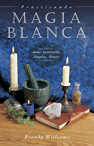 Practicando Magia Blanca: Amor, Proteccion, Limpias, Dinero: Amor, Protección, Limpias, Dinero (Para Principiantes)