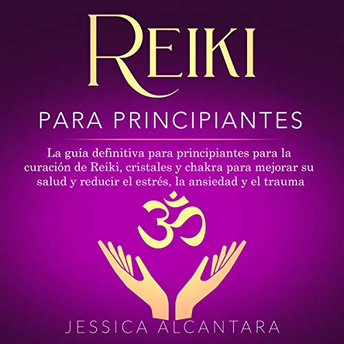 Reiki para Principiantes: La guía definitiva para principiantes para la curación de Reiki, cristales y chakra para mejorar su salud y reducir el estrés, la ansiedad y el trauma