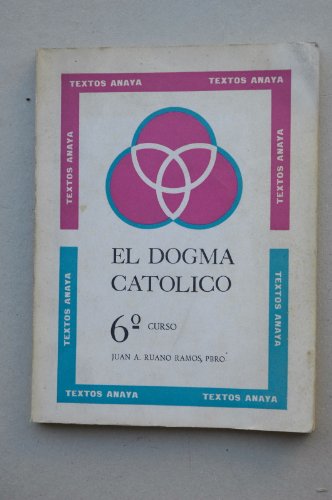 Ruano Ramos, Juan A. - El Dogma Católico : Para La Escuela Y Para La Vida. Sexto Curso / Jaun A. Ruano Ramos
