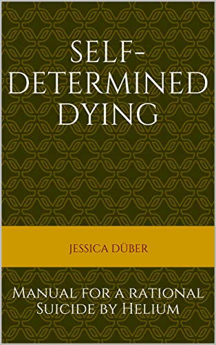 Self-determined Dying: Manual for a rational Suicide by Helium (English Edition)