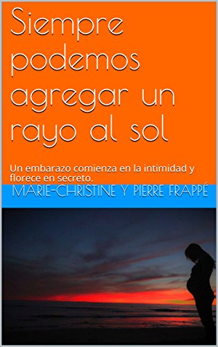 Siempre podemos agregar un rayo al sol: Un embarazo comienza en la intimidad y florece en secreto.