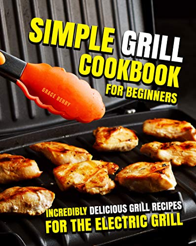 Simple Grill Cookbook for Beginners : Incredibly Delicious Grill Recipes for The Electric Grill (English Edition)