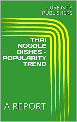 THAI NOODLE DISHES – POPULARITY TREND : A REPORT (English Edition)