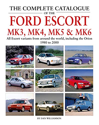 The Complete Catalogue of the Ford Escort Mk 3, Mk 4, Mk 5 & Mk 6: All Escort variants from around the world, including the Orion, 1980 to 2000: All ... the World, Including the Orion, 1980-2000