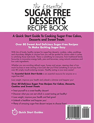 The Essential Sugar Free Desserts Recipe Book: A Quick Start Guide To Cooking Sugar-Free Cakes, Desserts and Sweet Treats. Over 80 Sweet And Delicious Sugar-Free Recipes To Make Quitting Sugar Easy