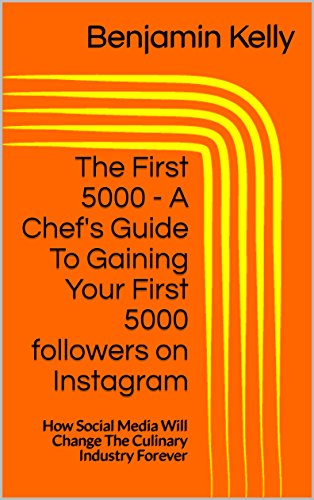 The First 5000 - A Chef's Guide To Gaining Your First 5000 followers on Instagram : How Social Media Will Change The Culinary Industry Forever (English Edition)