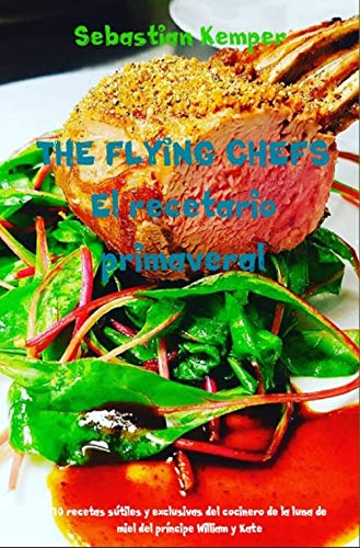 THE FLYING CHEFS El recetario primaveral: 10 recetas sútiles y exclusivas  del cocinero de la luna de miel del  príncipe William y Kate (THE FLYING CHEFS recetas nº 36)