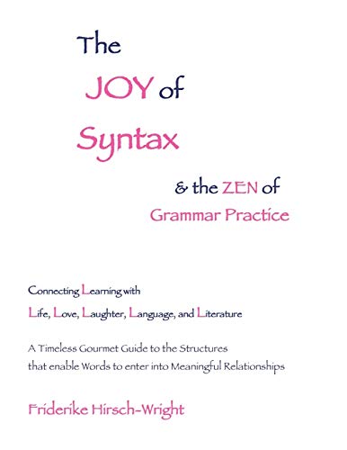 The Joy of Syntax and the Zen of Grammar Practice: Connecting Learning with Life, Love, Laughter, Language, and Literature. A Timeless Gourmet Guide ... Words to enter into Meaningful Relationships