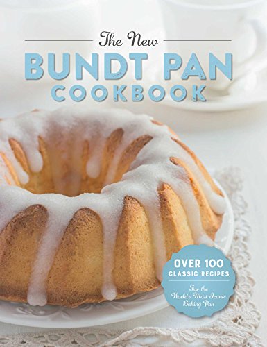 The New Bundt Pan Cookbook: 150 Fresh Recipes for America's Heirloom Baking: Over 100 Classic Recipes for the World's Most Iconic Baking Pan