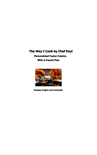 The Way I Cook by Chef Paul: Personalized Fusion Cuisine With a French Flair (English Edition)