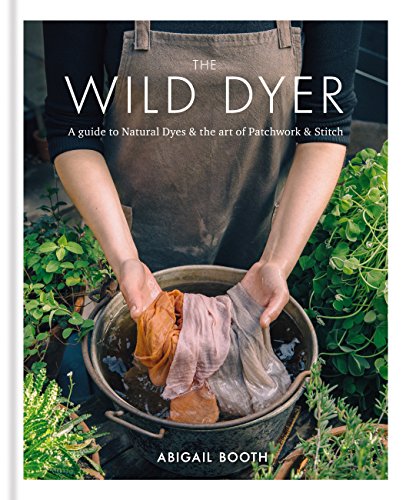 The Wild Dyer: A guide to natural dyes & the art of patchwork & stitch (English Edition)