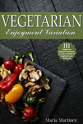 Vegetarian enjoyment variation: 111 Vegetarian pleasure variations to cook at home for beginners and advanced (English Edition)