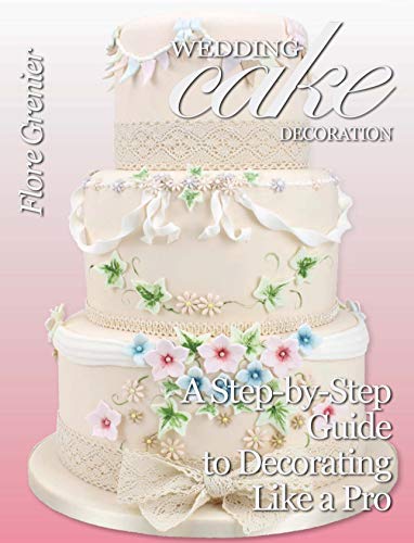 Wedding Cake Decoration: A Step-by-Step Guide to Decorating Like a Pro (Cake Craft & Decoration Book 1) (English Edition)